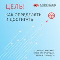 Цель! Как определять и достигать. 12 самых важных книг о том, как превращать мечты в реальность, Hörbuch Smart Reading. ISDN63021568