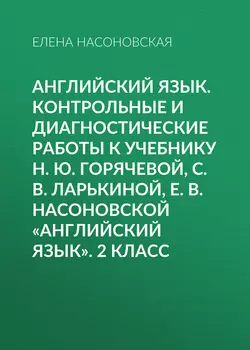 Английский язык. Контрольные и диагностические работы к учебнику Н. Ю. Горячевой, С. В. Ларькиной, Е. В. Насоновской «Английский язык». 2 класс - Елена Насоновская