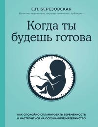 Когда ты будешь готова. Как спокойно спланировать беременность и настроиться на осознанное материнство, Hörbuch Елены Березовской. ISDN63053476