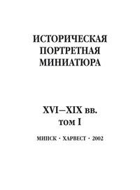 Историческая портретная миниатюра XVI–XIX вв. Том I - Сборник