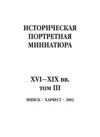 Историческая портретная миниатюра XVI–XIX вв. Том III - Сборник