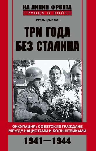 Три года без Сталина. Оккупация: советские граждане между нацистами и большевиками. 1941-1944 - Игорь Ермолов