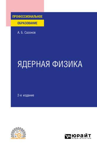 Ядерная физика 2-е изд., испр. и доп. Учебное пособие для СПО - Алексей Сазонов