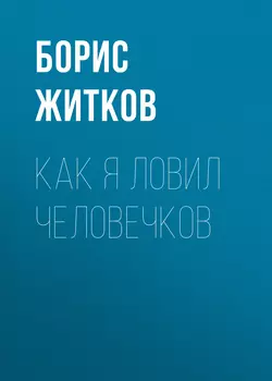 Как я ловил человечков - Борис Житков