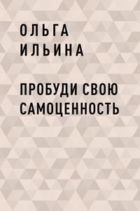 Пробуди свою СамоЦенность - Ольга Ильина