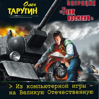 Операция «Танк времени». Из компьютерной игры – на Великую Отечественную, audiobook Олега Таругина. ISDN63075317