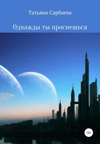 Однажды ты проснёшься, audiobook Татьяны Сарбаевой. ISDN63076533