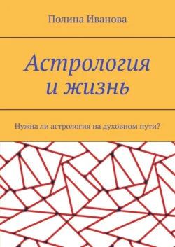 Астрология и жизнь. Нужна ли астрология на духовном пути?, аудиокнига Полины Ивановой. ISDN63077281