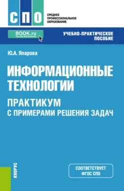 Информационные технологии. Практикум с примерами решения задач. СПО. Учебно-практическое пособие - Юлия Япарова