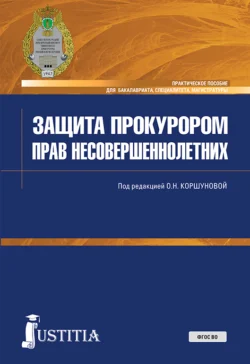 Защита прокурором прав несовершеннолетних. (Бакалавриат, Специалитет). Практическое пособие. - Ольга Коршунова