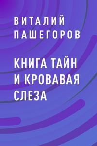 Книга тайн и кровавая слеза - Виталий Пашегоров