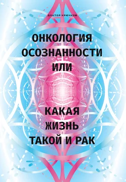 Онкология осознанности, или Какая жизнь, такой и рак - Дмитрий Крючков