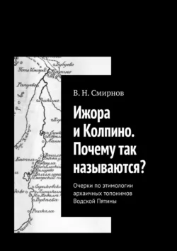 Ижора и Колпино. Почему так называются? Очерки по этимологии архаичных топонимов Водской Пятины - В. Смирнов