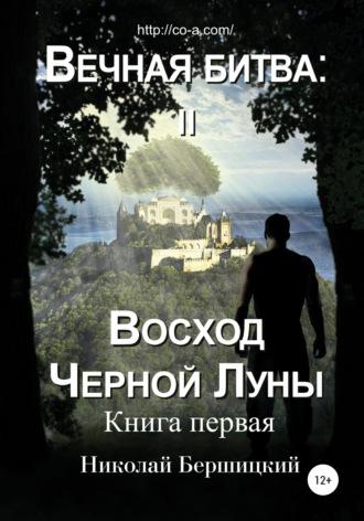 Вечная Битва: Восход Чёрной Луны. Книга 1 - Николай Бершицкий