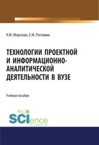 Технологии проектной и информационно-аналитической деятельности в ВУЗе. (Аспирантура). (Бакалавриат). (Магистратура). Учебное пособие - Наталья Морозова