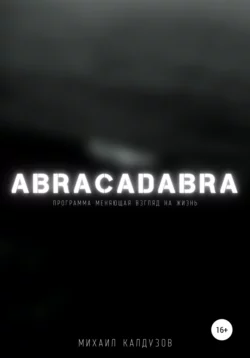 Abracadabra. Программа, меняющая взгляд на мир - Михаил Калдузов