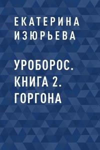 Уроборос. Книга 2. Горгона - Екатерина Изюрьева