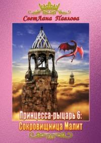 Принцесса-рыцарь 6: Сокровищница Малит, książka audio СветЛаны Павловой. ISDN63178532
