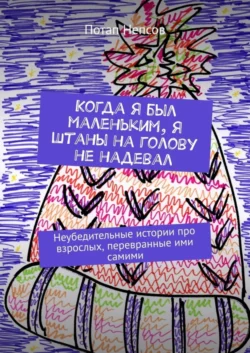 Когда я был маленьким, я штаны на голову не надевал. Неубедительные истории про взрослых, перевранные ими самими, audiobook Потапа Непсова. ISDN63178762