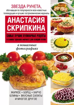 Самые лучшие кулинарные рецепты в самом удобном формате для каждой кухни - Анастасия Скрипкина