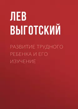 Развитие трудного ребенка и его изучение - Лев Выготский