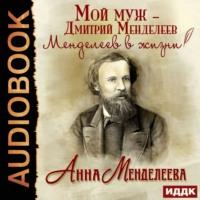 Мой муж – Дмитрий Менделеев. Менделеев в жизни, audiobook Анны Менделеевой. ISDN63345193