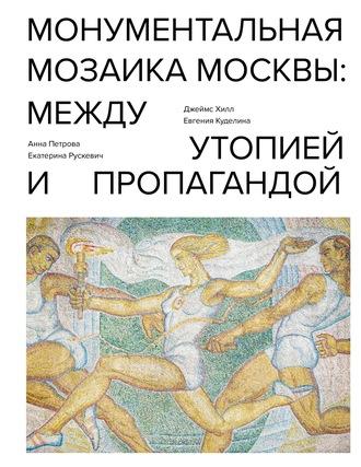 Монументальная мозаика Москвы. Между утопией и пропагандой, аудиокнига Джеймса Хилла. ISDN63353903