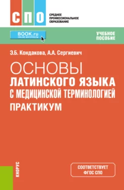 Основы латинского языка с медицинской терминологией. Практикум. (СПО). Учебное пособие - Эльвира Кондакова