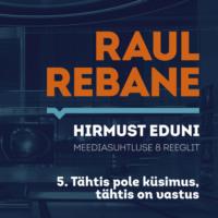 Hirmust eduni. Meediasuhtluse 8 reeglit. 5. Tähtis pole küsimus, tähtis on vastus - Raul Rebane