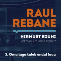 Hirmust eduni. Meediasuhtluse 8 reeglit. 3. Oma lugu tuleb endal luua - Raul Rebane