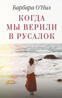 Когда мы верили в русалок - Барбара ОНил