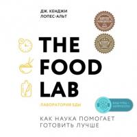 The Food Lab. Лаборатория еды - Дж. Кенджи Лопес-Альт