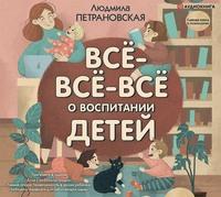 Всё-всё-всё о воспитании детей, audiobook Людмилы Петрановской. ISDN63413253