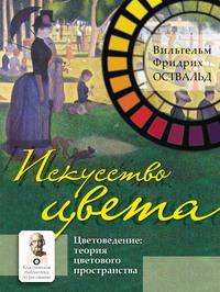 Искусство цвета. Цветоведение: теория цветового пространства - Вильгельм Оствальд