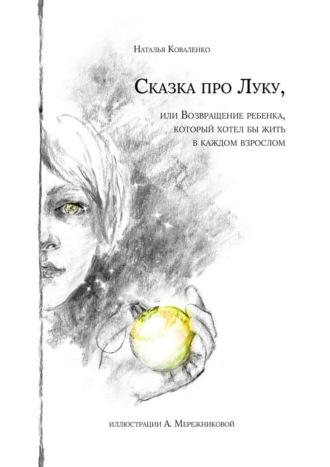 Сказка про Луку, или ребёнка, который хотел бы жить в каждом взрослом - Наталья Коваленко