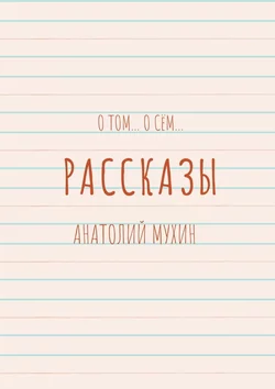 О том… О сём… Рассказы - Анатолий Мухин