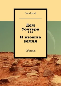 Дом Уолтера. И взошла земля. Сборник - Эван Вульф