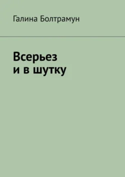 Всерьез и в шутку - Галина Болтрамун