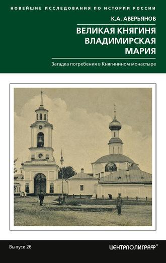 Великая княгиня Владимирская Мария. Загадка погребения в Княгинином монастыре - Константин Аверьянов