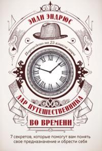 Дар путешественника во времени. 7 секретов, которые помогут вам понять свое предназначение и обрести себя, audiobook Энди Эндрюса. ISDN63442378