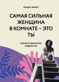 Самая сильная женщина в комнате – это ты. Секреты женского лидерства, audiobook Лидии Фенет. ISDN63442416