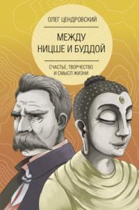 Между Ницше и Буддой: счастье, творчество и смысл жизни, audiobook Олега Цендровского. ISDN63451422