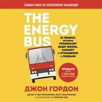 The Energy Bus. 10 правил, которые преобразят вашу жизнь, карьеру и отношения с людьми, аудиокнига Джона Гордона. ISDN63455638