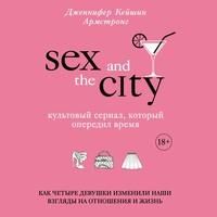Секс в большом городе. Культовый сериал, который опередил время. Как четыре девушки изменили наши взгляды на отношения и жизнь - Дженнифер Кейшин Армстронг