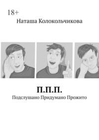 П.П.П. Подслушано Придумано Прожито - Наташа Колокольчикова