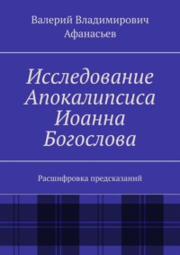 Исследование Апокалипсиса Иоанна Богослова. Расшифровка предсказаний, audiobook Валерия Владимировича Афанасьева. ISDN63470858