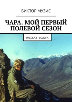 ЧАРА. МОЙ ПЕРВЫЙ ПОЛЕВОЙ СЕЗОН. РАССКАЗ ГЕОЛОГА, аудиокнига Виктора Музиса. ISDN63471001