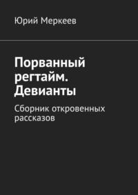 Порванный регтайм. Девианты. Сборник откровенных рассказов - Юрий Меркеев