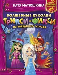 Волшебные куколки Трикси-Фикси из Звёздного города - Екатерина Матюшкина