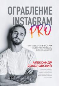Ограбление Instagram PRO. Как создать и быстро вывести на прибыль бизнес-аккаунт, książka audio Александра Соколовского. ISDN63508806